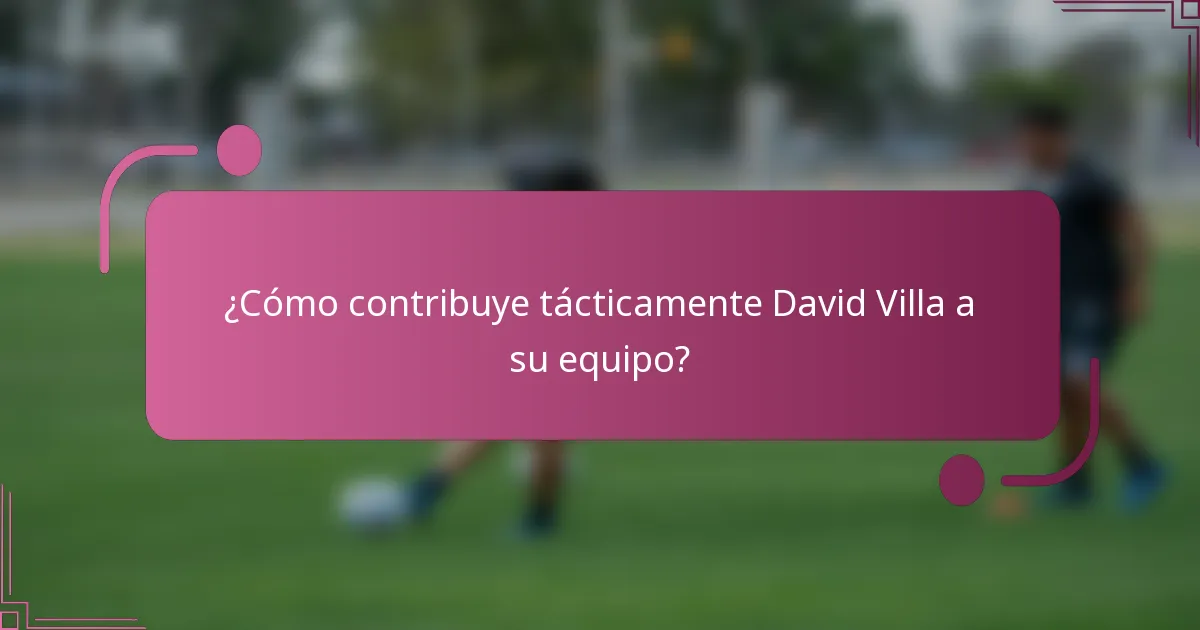 ¿Cómo contribuye tácticamente David Villa a su equipo?