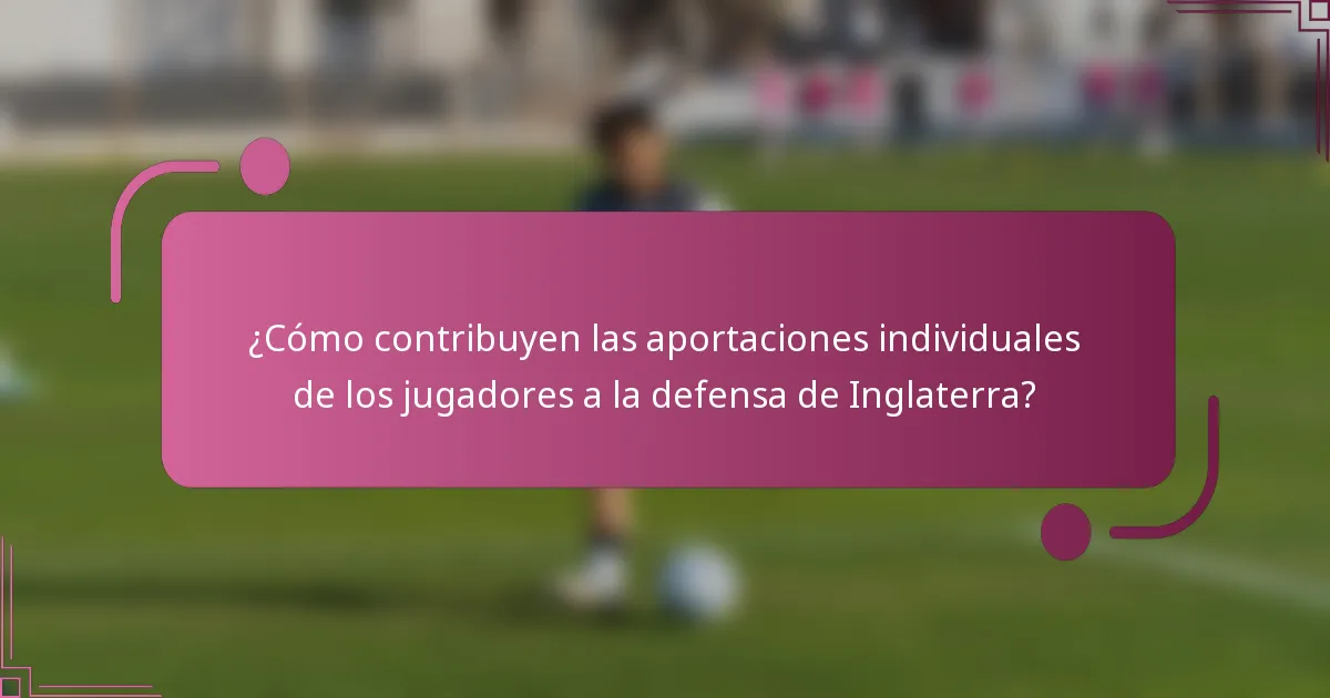 ¿Cómo contribuyen las aportaciones individuales de los jugadores a la defensa de Inglaterra?