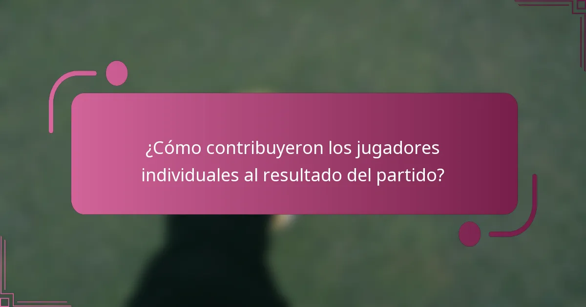 ¿Cómo contribuyeron los jugadores individuales al resultado del partido?