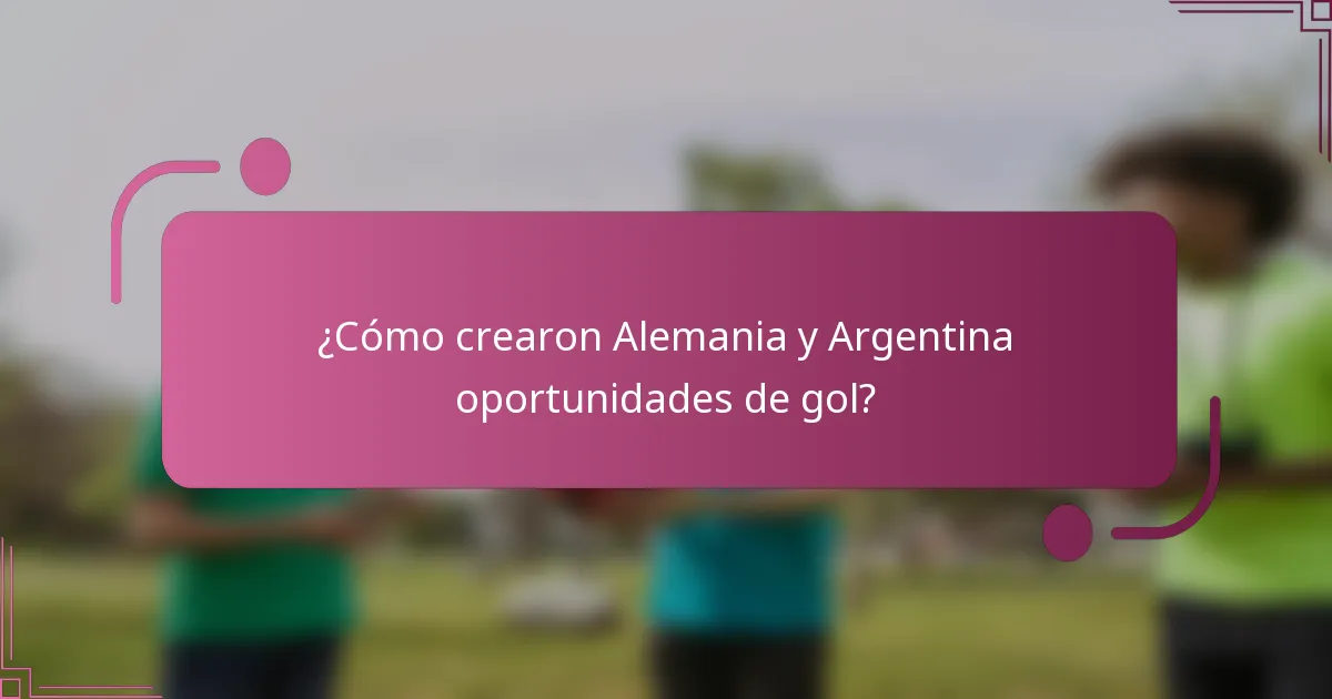 ¿Cómo crearon Alemania y Argentina oportunidades de gol?