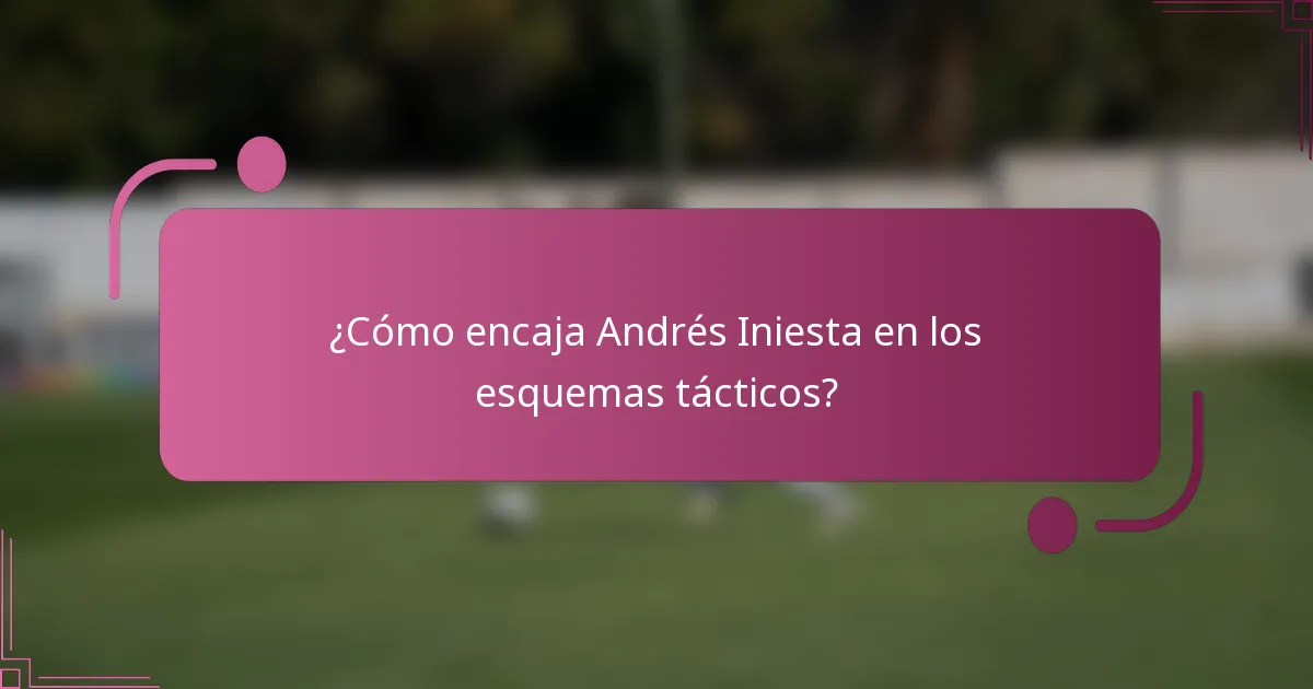 ¿Cómo encaja Andrés Iniesta en los esquemas tácticos?