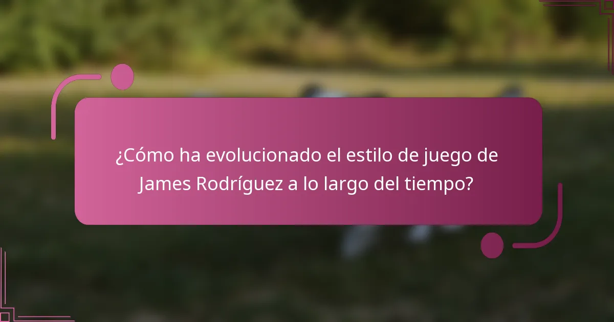 ¿Cómo ha evolucionado el estilo de juego de James Rodríguez a lo largo del tiempo?