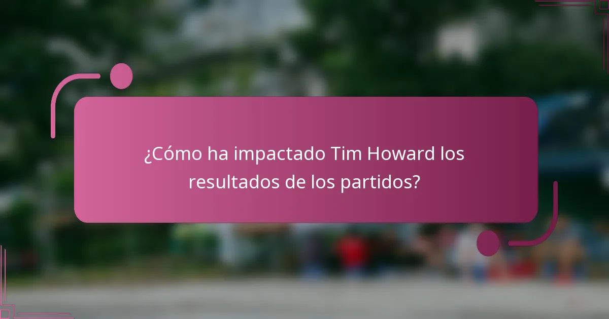 ¿Cómo ha impactado Tim Howard los resultados de los partidos?