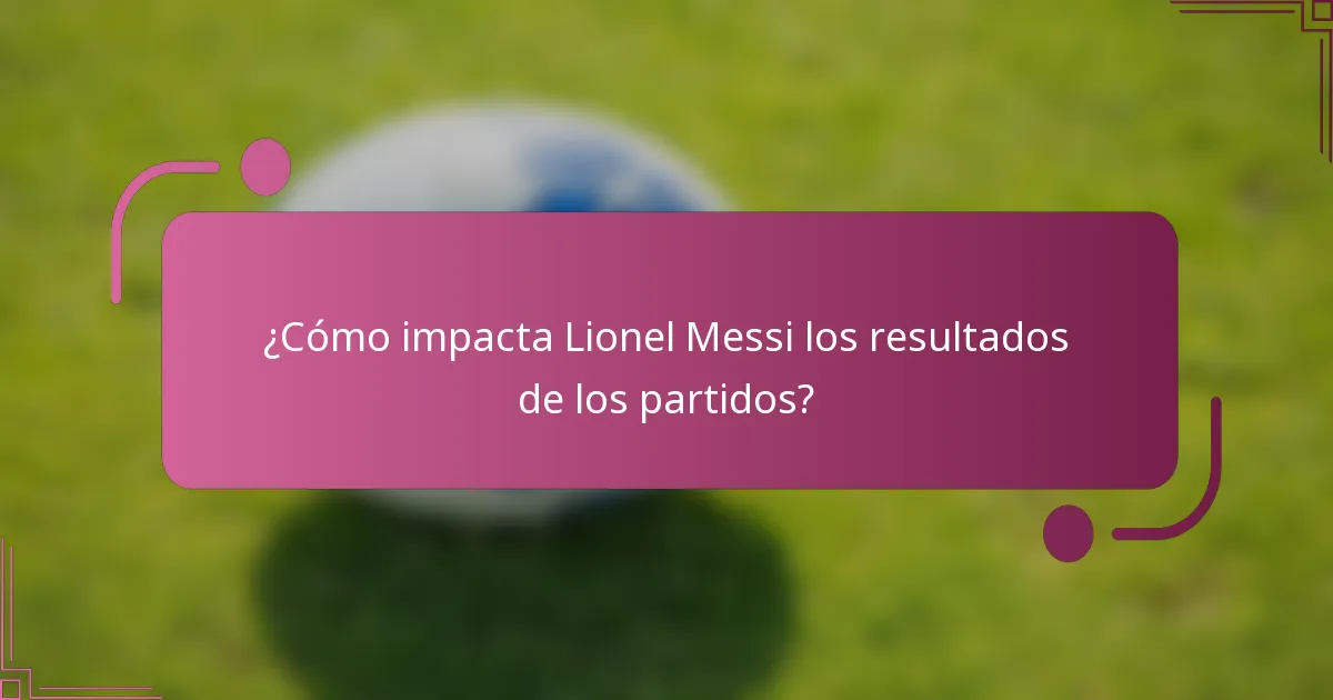 ¿Cómo impacta Lionel Messi los resultados de los partidos?