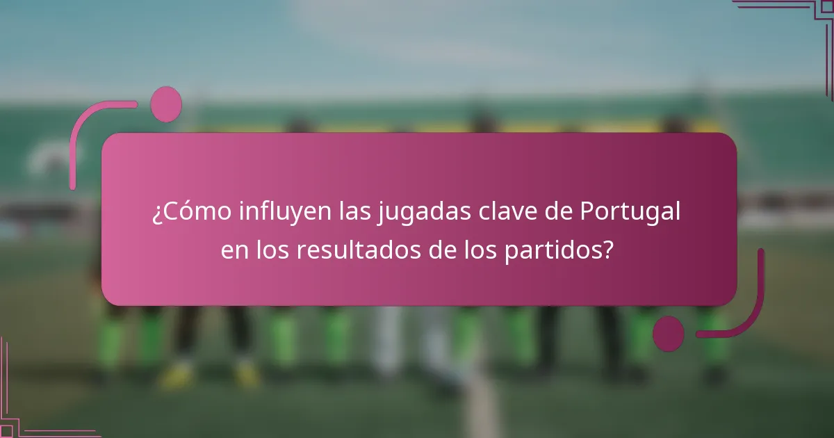 ¿Cómo influyen las jugadas clave de Portugal en los resultados de los partidos?