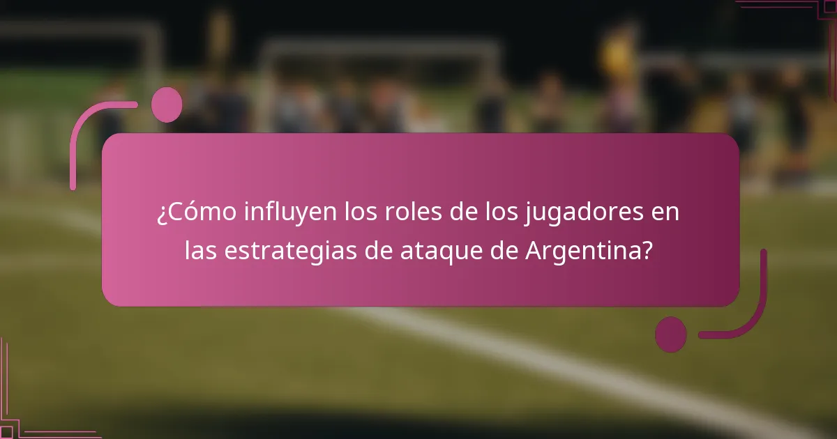 ¿Cómo influyen los roles de los jugadores en las estrategias de ataque de Argentina?