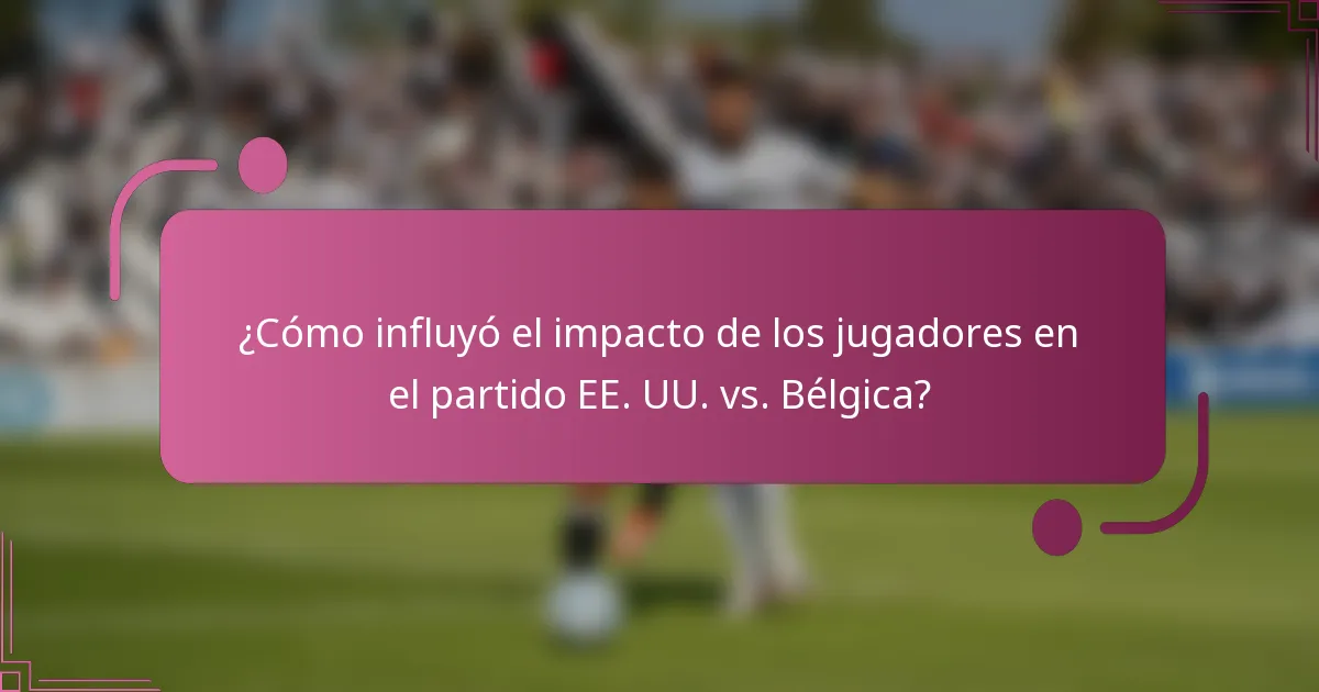 ¿Cómo influyó el impacto de los jugadores en el partido EE. UU. vs. Bélgica?
