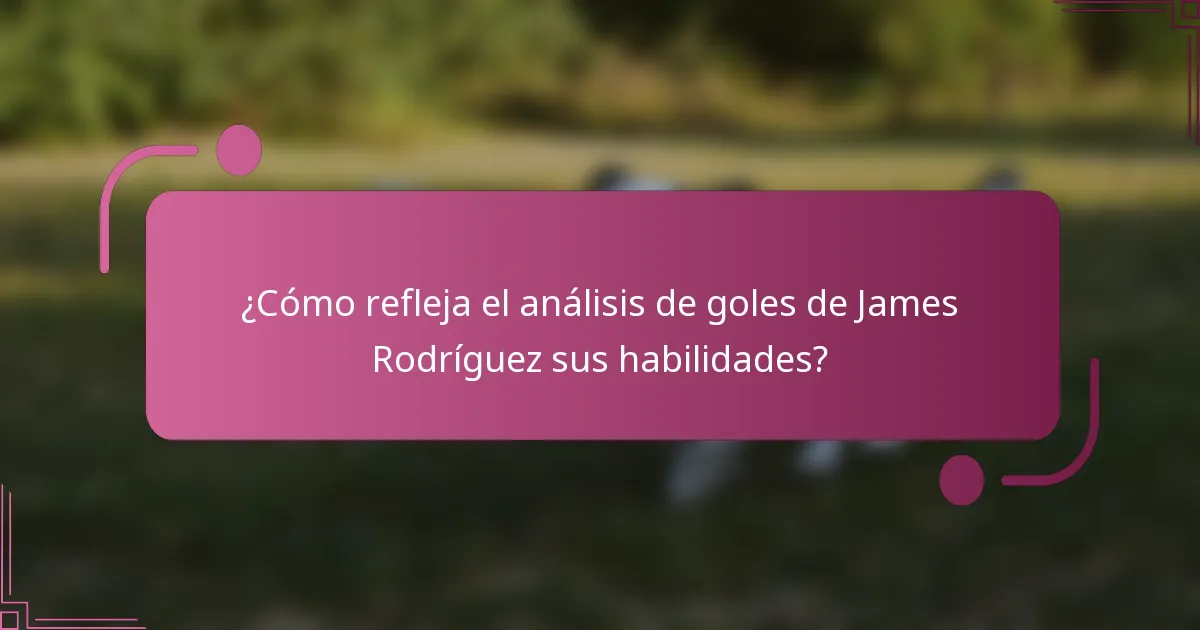 ¿Cómo refleja el análisis de goles de James Rodríguez sus habilidades?