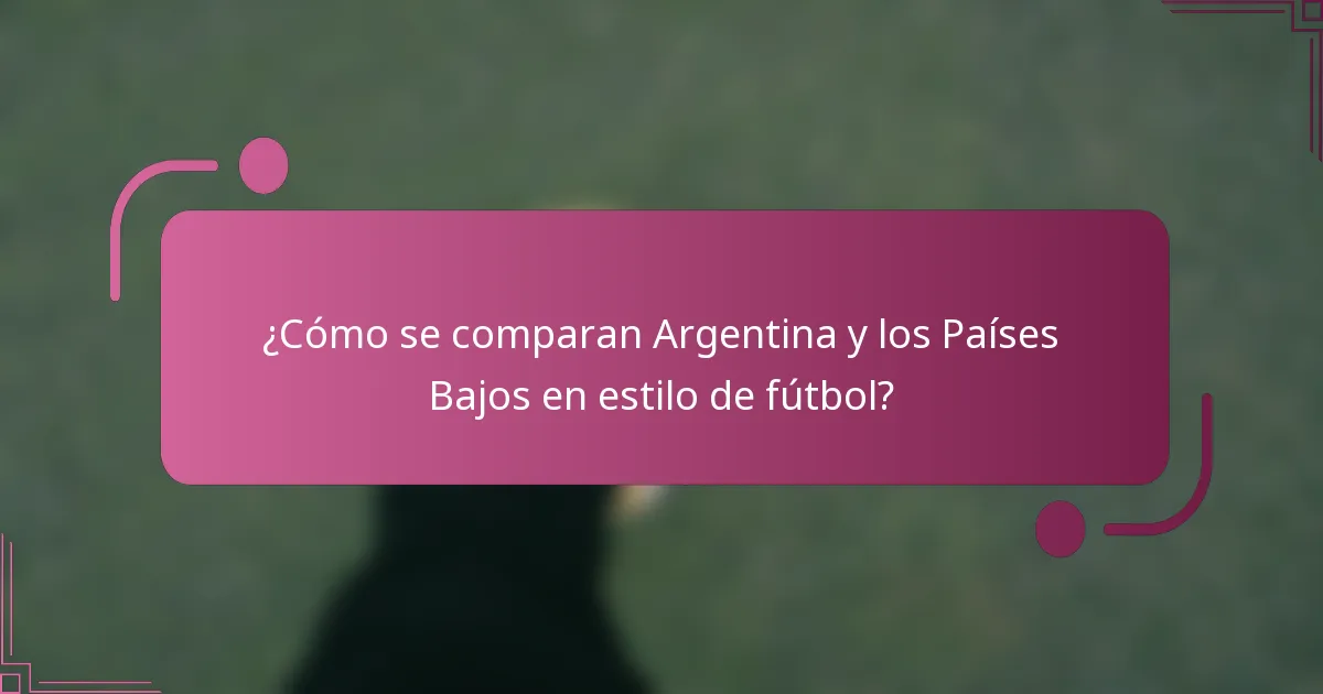 ¿Cómo se comparan Argentina y los Países Bajos en estilo de fútbol?