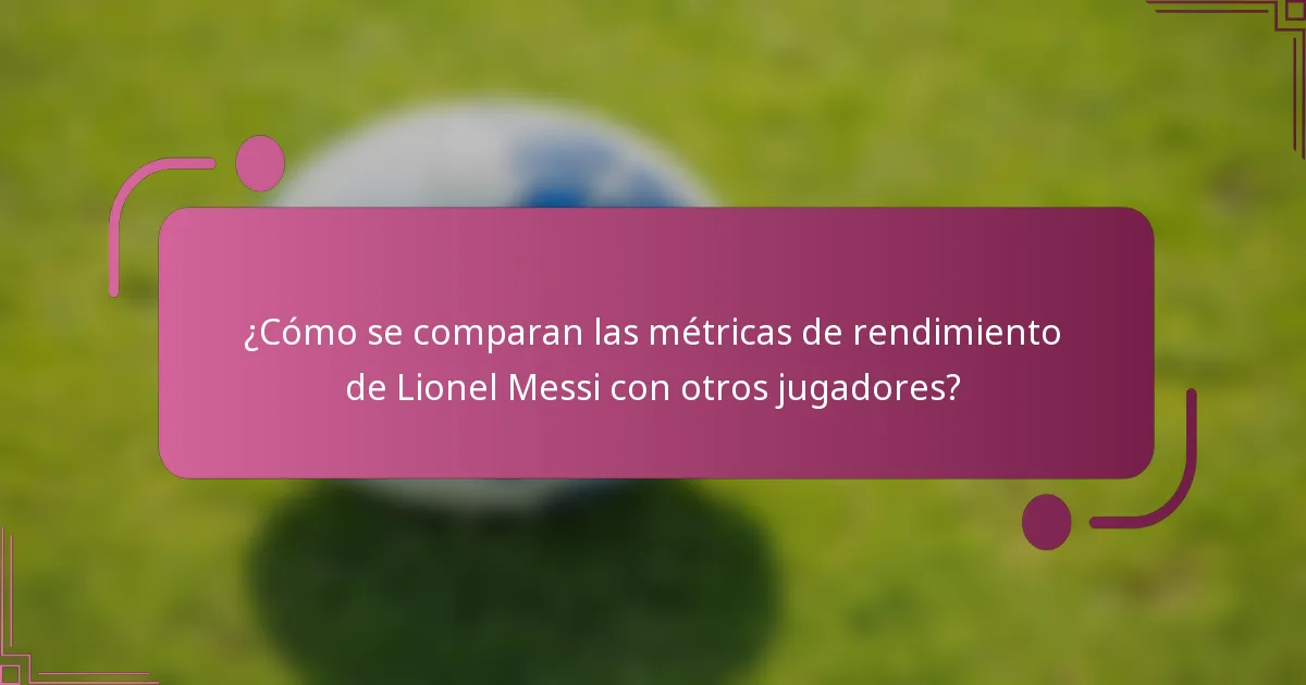 ¿Cómo se comparan las métricas de rendimiento de Lionel Messi con otros jugadores?