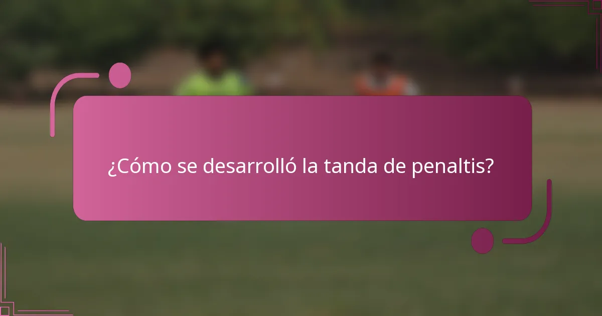 ¿Cómo se desarrolló la tanda de penaltis?