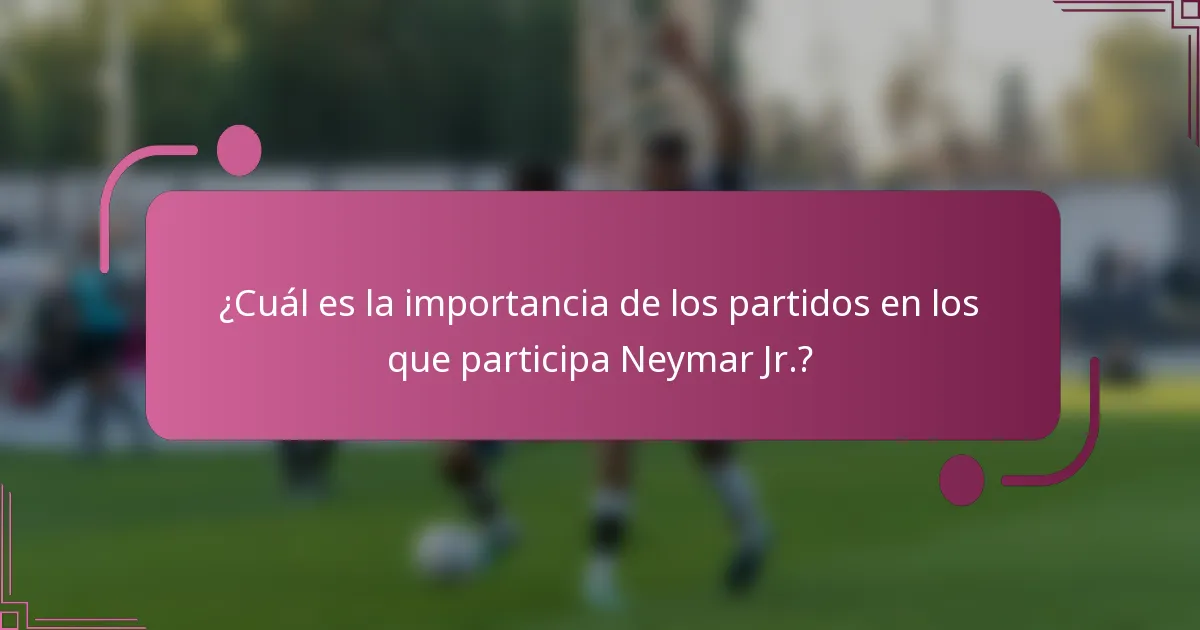 ¿Cuál es la importancia de los partidos en los que participa Neymar Jr.?