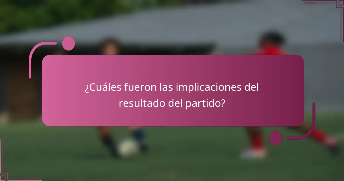 ¿Cuáles fueron las implicaciones del resultado del partido?