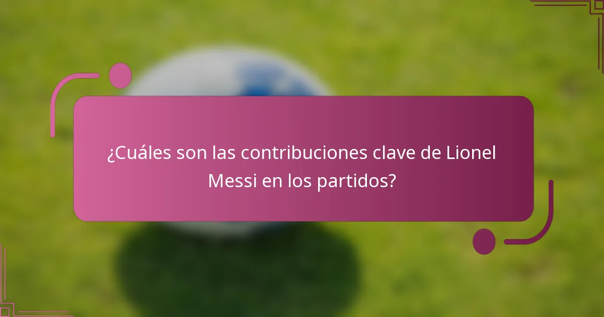 ¿Cuáles son las contribuciones clave de Lionel Messi en los partidos?