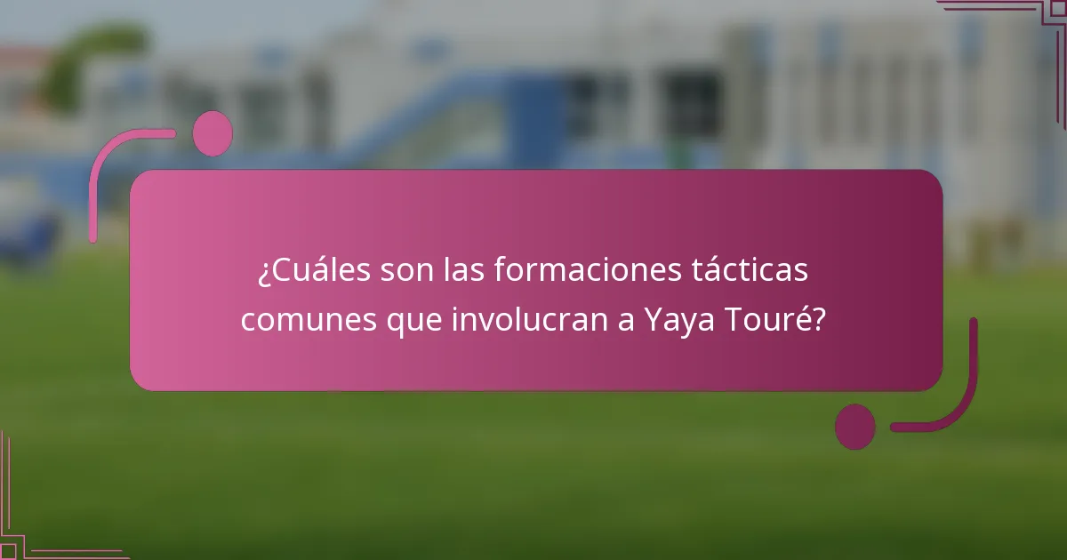 ¿Cuáles son las formaciones tácticas comunes que involucran a Yaya Touré?