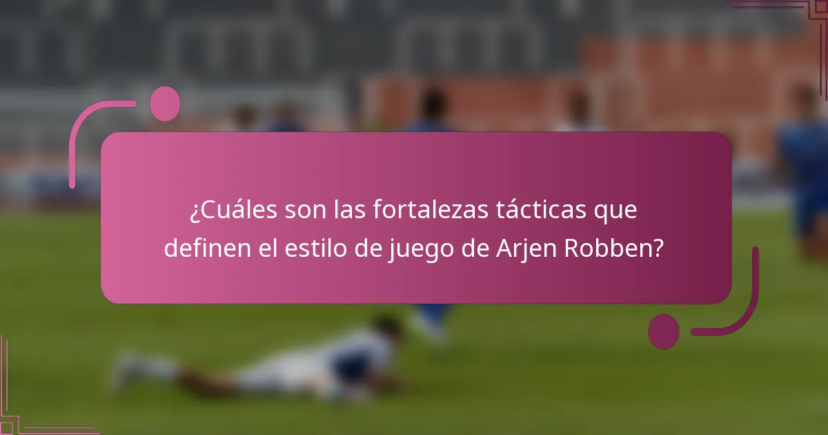¿Cuáles son las fortalezas tácticas que definen el estilo de juego de Arjen Robben?