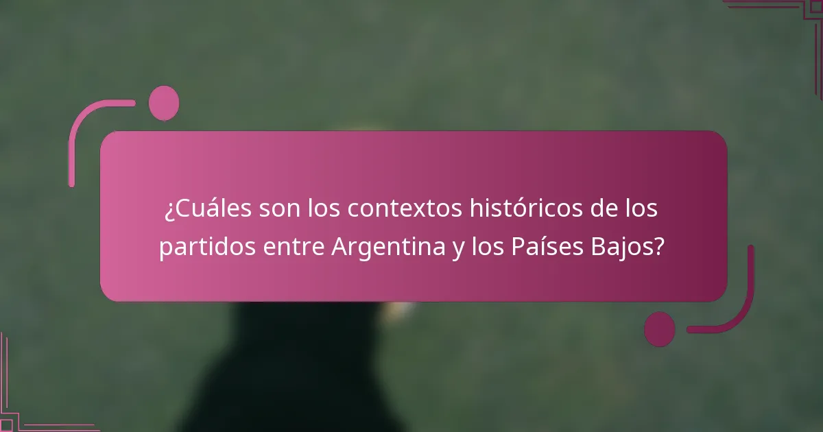 ¿Cuáles son los contextos históricos de los partidos entre Argentina y los Países Bajos?