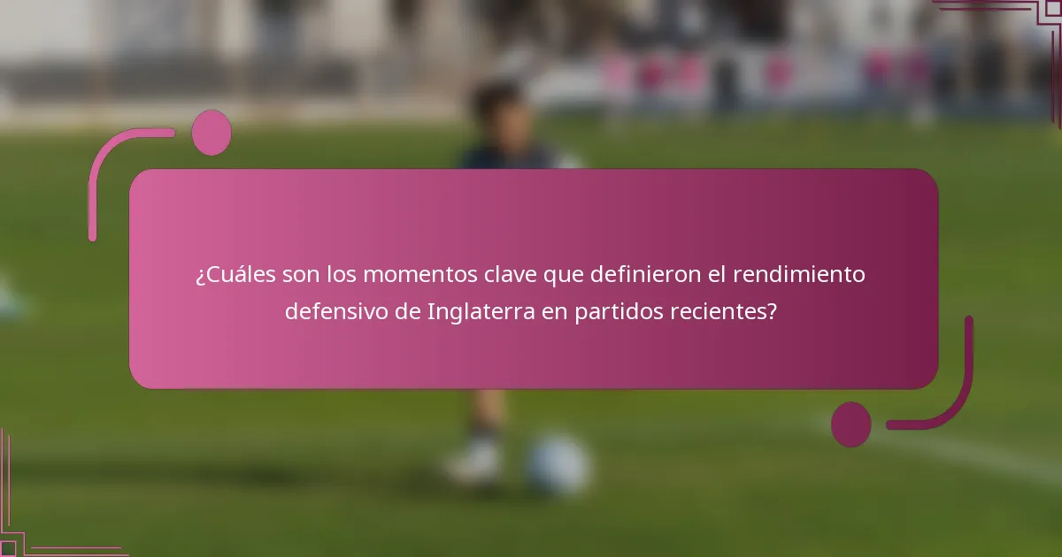 ¿Cuáles son los momentos clave que definieron el rendimiento defensivo de Inglaterra en partidos recientes?