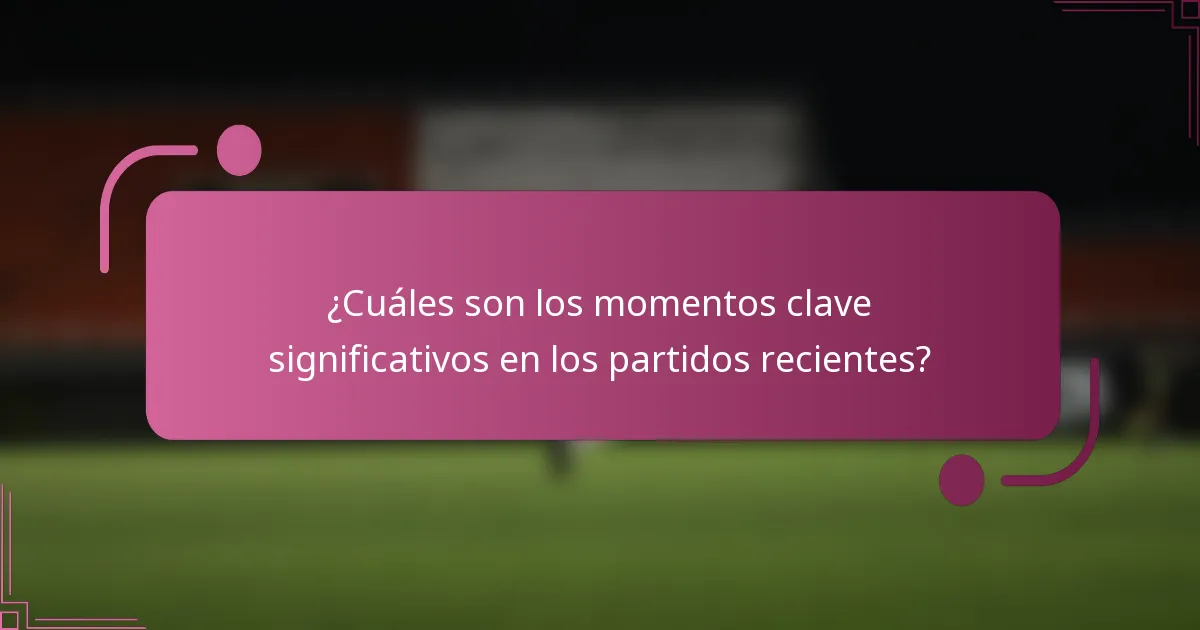 ¿Cuáles son los momentos clave significativos en los partidos recientes?