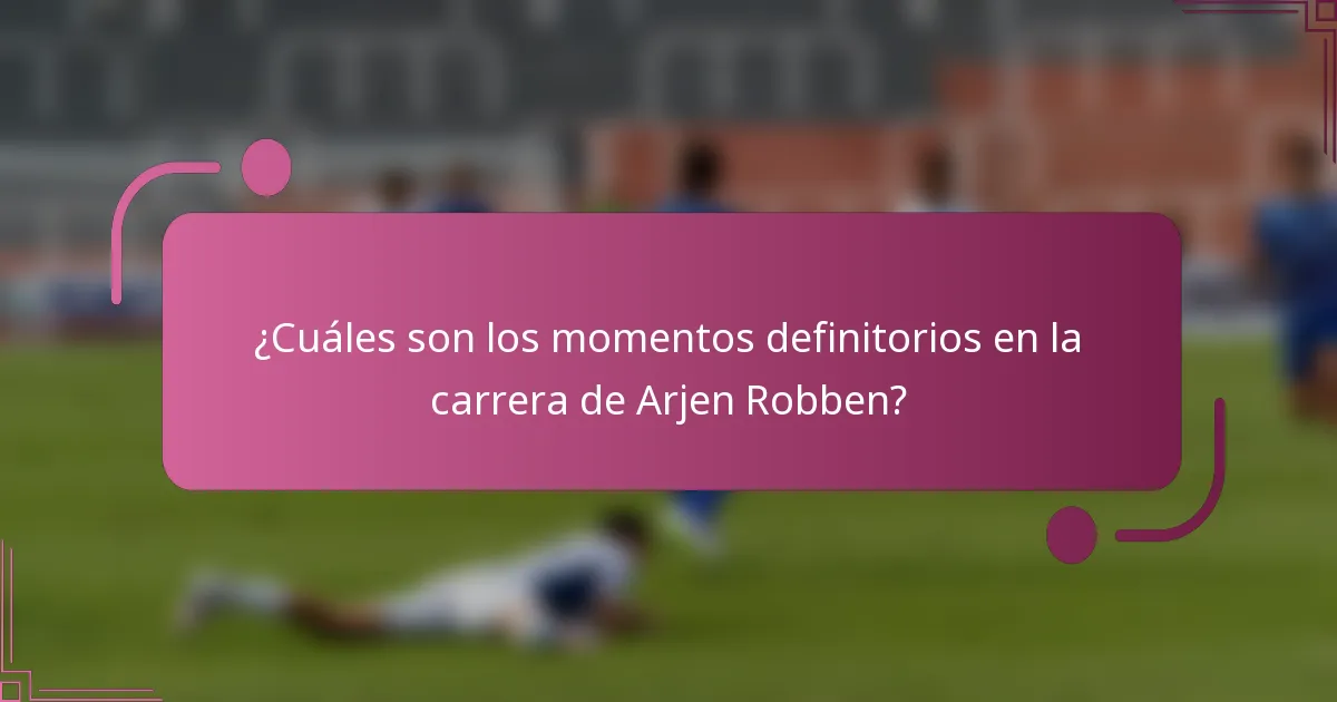 ¿Cuáles son los momentos definitorios en la carrera de Arjen Robben?