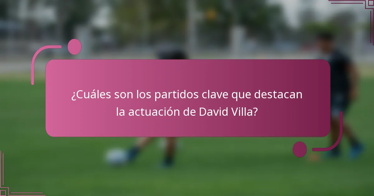 ¿Cuáles son los partidos clave que destacan la actuación de David Villa?
