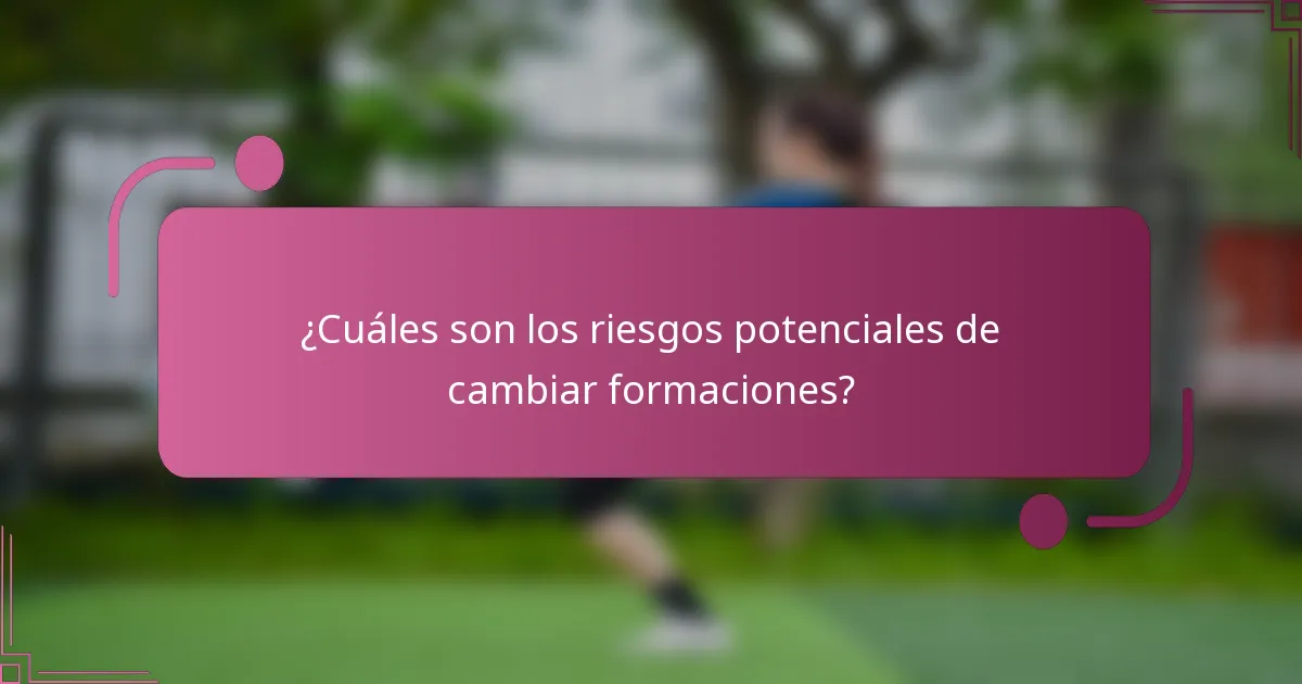 ¿Cuáles son los riesgos potenciales de cambiar formaciones?