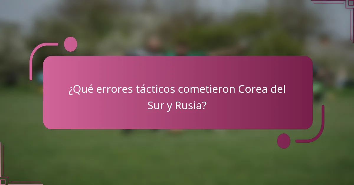 ¿Qué errores tácticos cometieron Corea del Sur y Rusia?