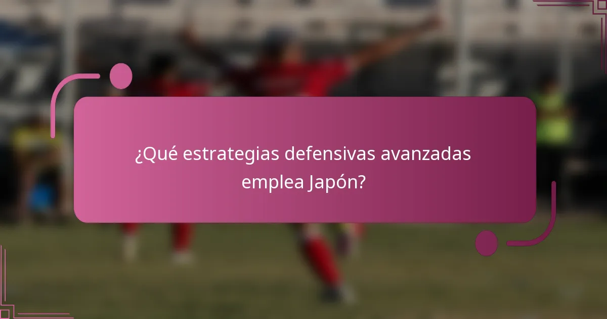 ¿Qué estrategias defensivas avanzadas emplea Japón?