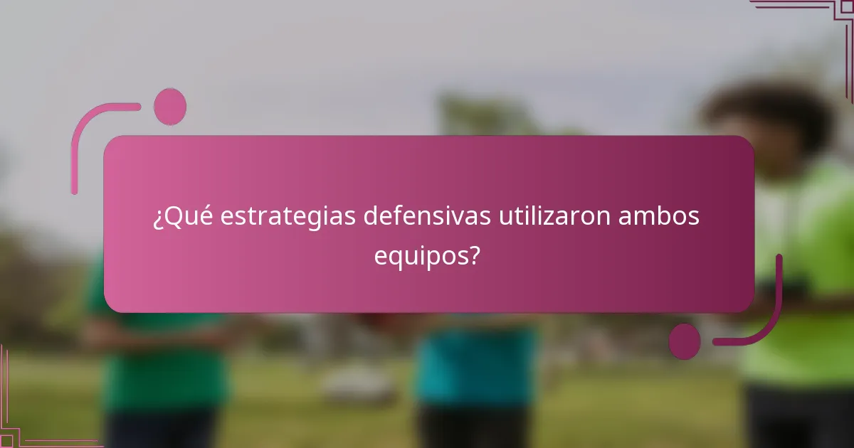 ¿Qué estrategias defensivas utilizaron ambos equipos?