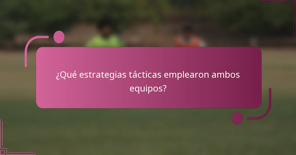 ¿Qué estrategias tácticas emplearon ambos equipos?