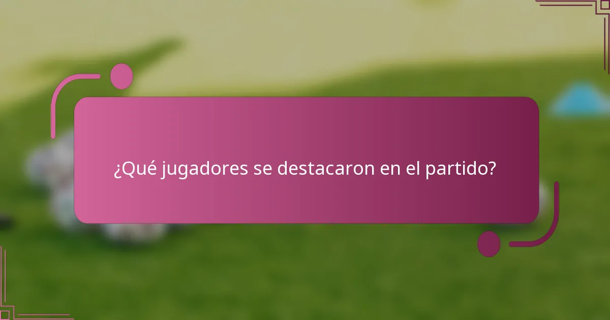 ¿Qué jugadores se destacaron en el partido?