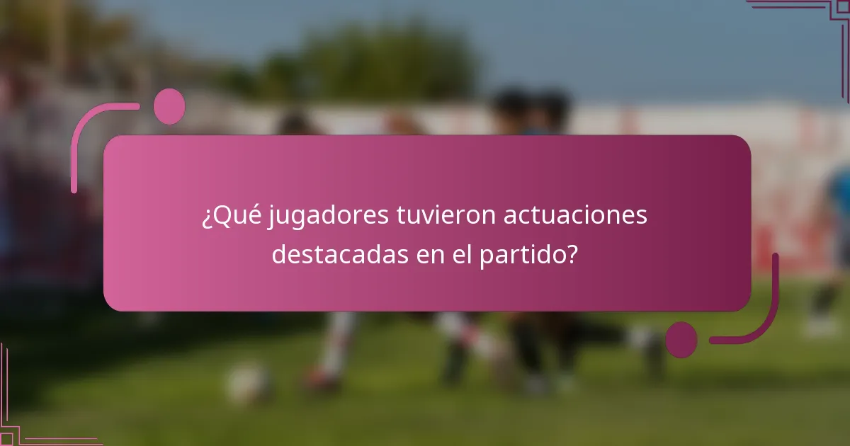 ¿Qué jugadores tuvieron actuaciones destacadas en el partido?