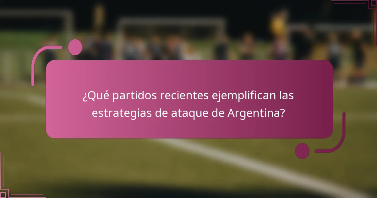 ¿Qué partidos recientes ejemplifican las estrategias de ataque de Argentina?