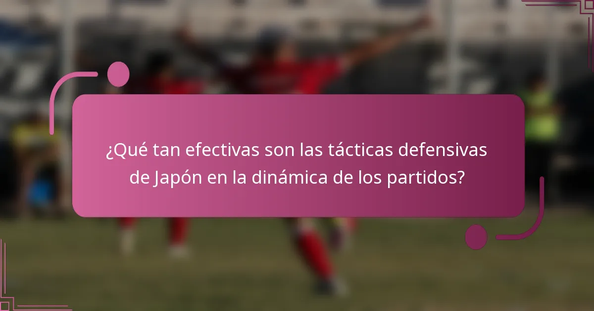 ¿Qué tan efectivas son las tácticas defensivas de Japón en la dinámica de los partidos?