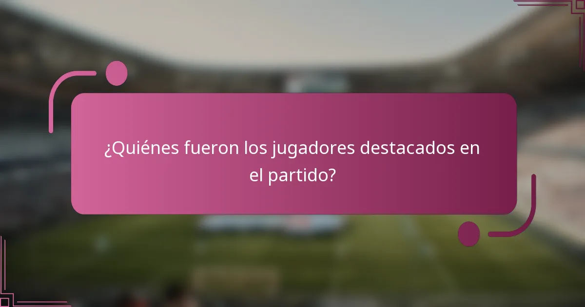 ¿Quiénes fueron los jugadores destacados en el partido?