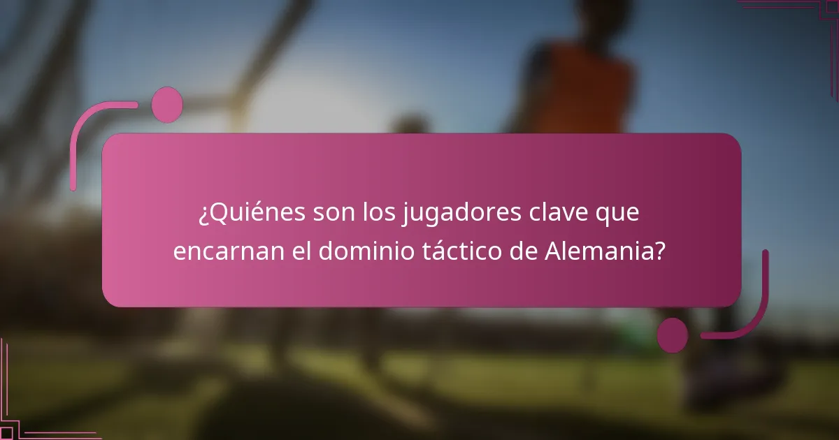 ¿Quiénes son los jugadores clave que encarnan el dominio táctico de Alemania?
